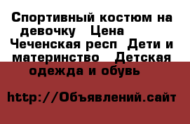 Спортивный костюм на девочку › Цена ­ 500 - Чеченская респ. Дети и материнство » Детская одежда и обувь   